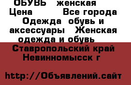 ОБУВЬ . женская .  › Цена ­ 500 - Все города Одежда, обувь и аксессуары » Женская одежда и обувь   . Ставропольский край,Невинномысск г.